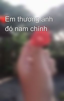 Em thương anh đó nam chính 