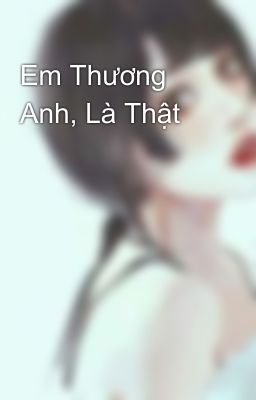 Em Thương Anh, Là Thật