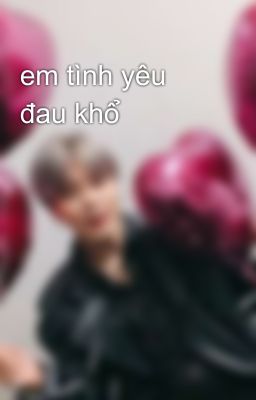 em tình yêu đau khổ