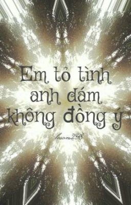 Em tỏ tình anh dám không đồng ý