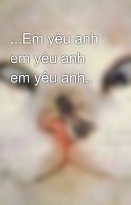 ...Em yêu anh em yêu anh em yêu anh..