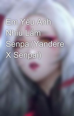 Em Yêu Anh Nhìu Lắm Senpai(Yandere X Senpai)