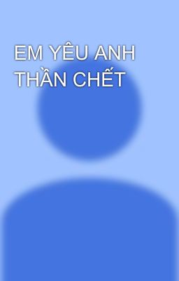 EM YÊU ANH THẦN CHẾT 