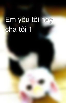 Em yêu tôi hay cha tôi 1