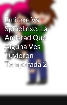 Emi.exe Vs Spinel.exe, La Amistad Que Alguna Ves Tuvieron Temporada 2