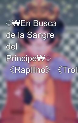 ♤₩En Busca de la Sangre del Principe₩♤ 《Rapllino》《Trollictor》《Sparllino》