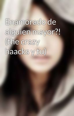 Enamorado de alguien mayor?! (the crazy haacks y tu)