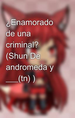 ¿Enamorado de una criminal? (Shun De andromeda y ___(tn) )