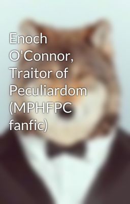 Enoch O'Connor, Traitor of Peculiardom (MPHFPC fanfic)