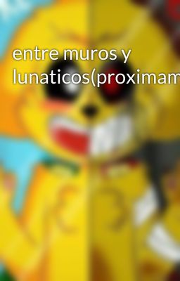 entre muros y lunaticos(proximamente)