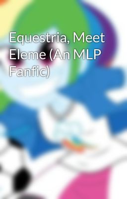 Equestria, Meet Eleme (An MLP Fanfic)