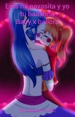 Eres mi payasita y yo tu bailarina Baby x ballora