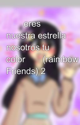 💕✨eres nuestra estrella nosotros tu color✨💕(raimbow Friends) 2