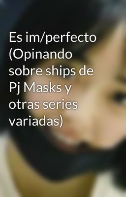 Es im/perfecto (Opinando sobre ships de Pj Masks y otras series variadas)