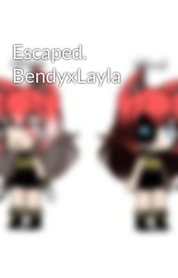 Escaped. BendyxLayla