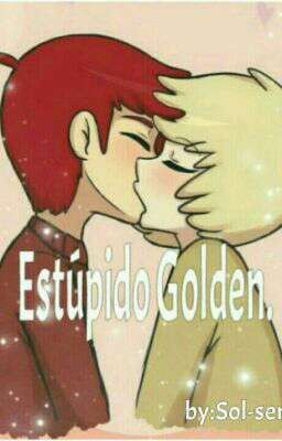 Estúpido Golden [Golxy]