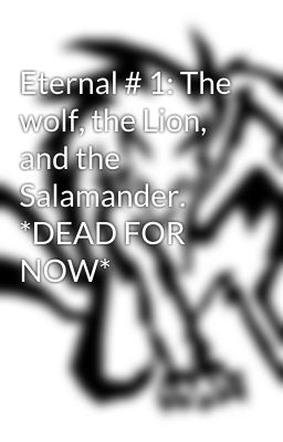 Eternal # 1: The wolf, the Lion, and the Salamander. *DEAD FOR NOW*