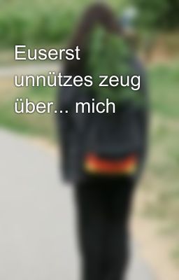 Euserst unnützes zeug über... mich