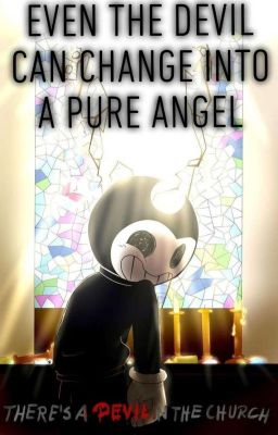 Even the Devil can change into a pure Angel (Bendy and the Ink Machine Fanfic) 