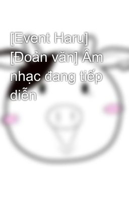 [Event Haru] [Đoản văn] Âm nhạc đang tiếp diễn