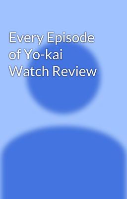 Every Episode of Yo-kai Watch Review