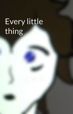 Every little thing 