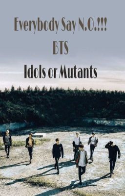 Everybody Say N.O. !!!    [BTS - Idols or Mutants?]