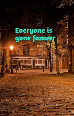 Everyone is gone forever 