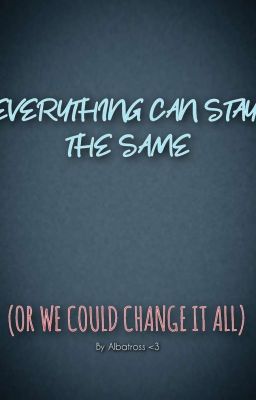 Everything Can Stay The Same (Or We Could Change It All)