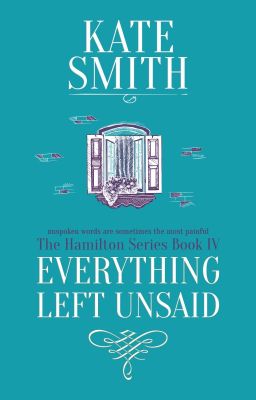 Everything Left Unsaid ~ The Hamilton Series  ~ Book 4