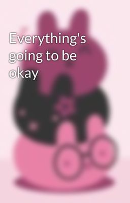 Everything's going to be okay