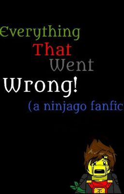 Everything that went wrong (a Ninjago fanfic)