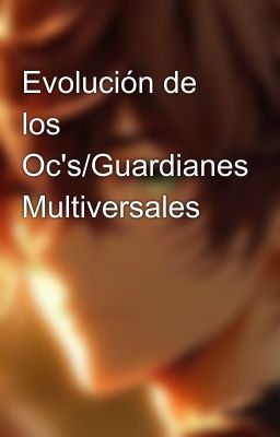 Evolución de los Oc's/Guardianes Multiversales