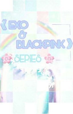 [EXO - BLACKPINK] SERIES