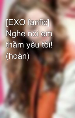 [EXO fanfic] Nghe nói em thầm yêu tôi! (hoàn)