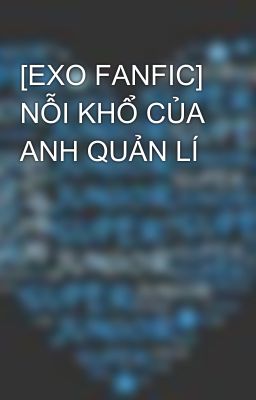 [EXO FANFIC] NỖI KHỔ CỦA ANH QUẢN LÍ