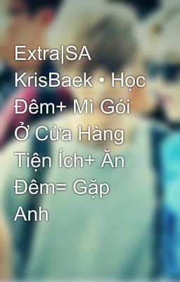 Extra|SA KrisBaek • Học Đêm+ Mì Gói Ở Cửa Hàng Tiện Ích+ Ăn Đêm= Gặp Anh