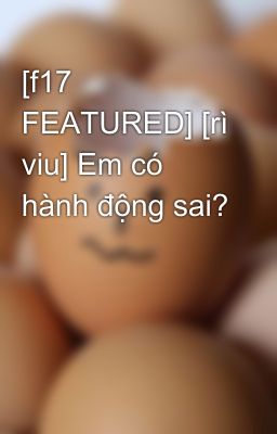 [f17 FEATURED] [rì viu] Em có hành động sai?