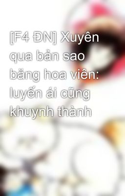 [F4 ĐN] Xuyên qua bản sao băng hoa viên: luyến ái cũng khuynh thành