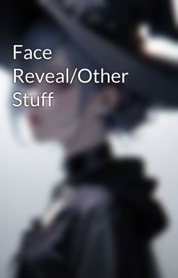 Face Reveal/Other Stuff