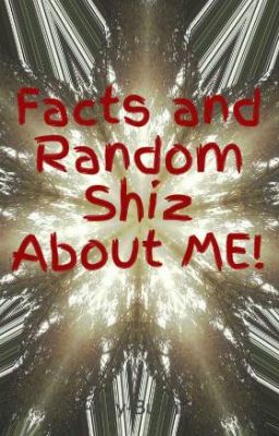 Facts and Random Shiz About ME!