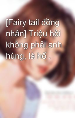 [Fairy tail đồng nhân] Triệu hồi không phải anh hùng, là hố .