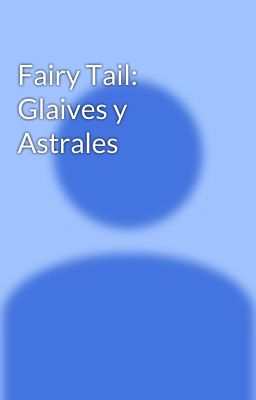 Fairy Tail: Glaives y Astrales