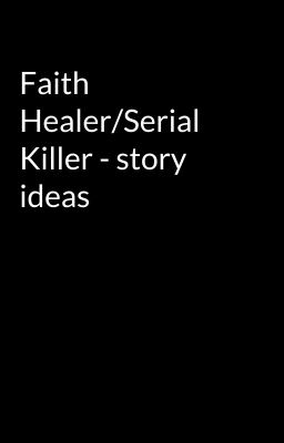 Faith Healer/Serial Killer - story ideas