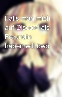 Falls man mich auf Discord als Freundin haben will õwõ 