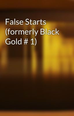 False Starts (formerly Black Gold # 1)