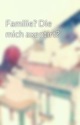 Familie? Die mich axeptirt? 