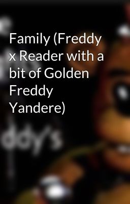 Family (Freddy x Reader with a bit of Golden Freddy Yandere)