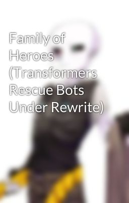 Family of Heroes (Transformers Rescue Bots Under Rewrite)