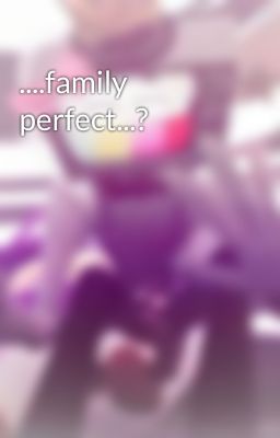 ....family perfect...?